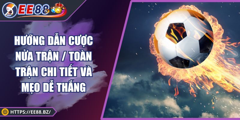 Hướng Dẫn Cược Nửa Trận / Toàn Trận Chi Tiết Và Mẹo Dễ Thắng