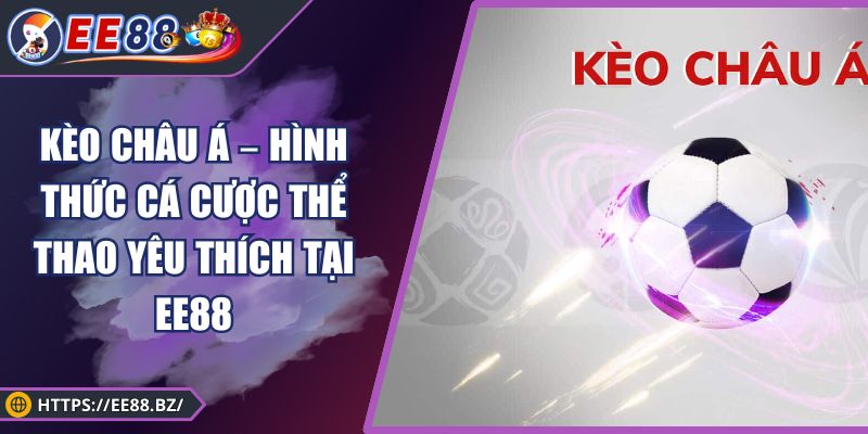Kèo Châu Á – Hình Thức Cá Cược Thể Thao Yêu Thích Tại XOSO66